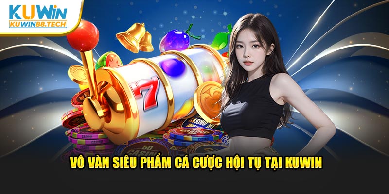 Vô vàn siêu phẩm cá cược hội tụ tại Kuwin