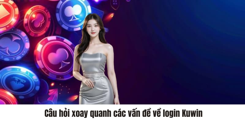Câu hỏi xoay quanh các vấn đề về login Kuwin