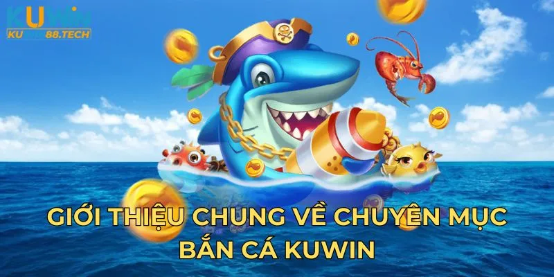 Giới thiệu chung về chuyên mục bắn cá Kuwin